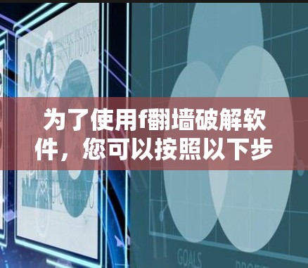 为了使用f翻墙破解软件,您可以按照以下步骤进行 为了使用f翻墙破解软件,您可以按照以下步骤进行