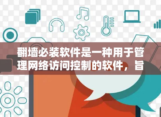 翻墙必装软件是一种用于管理网络访问控制的软件,旨在确保用户能够安全地访问网络资源。以下是对翻墙必装软件的详细分析 翻墙必装软件是一种用于管理网络访问控制的软件,旨在确保用户能够安全地访问网络资源。以下是对翻墙必装软件的详细分析