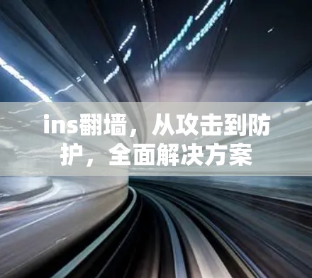ins翻墙,从攻击到防护,全面解决方案 ins翻墙,从攻击到防护,全面解决方案