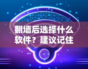 翻墙后选择什么软件?建议记住这6个选择! 翻墙后选择什么软件?建议记住这6个选择!