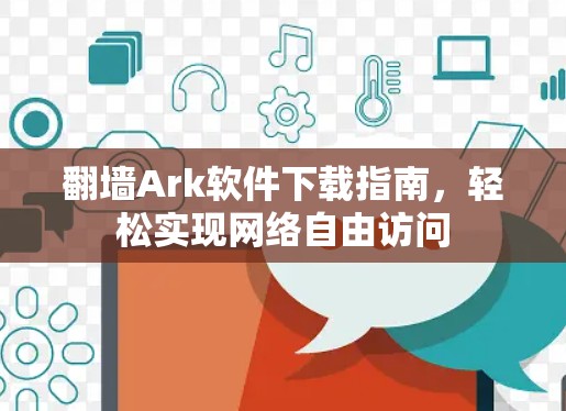 翻墙Ark软件下载指南,轻松实现网络自由访问 翻墙Ark软件下载指南,轻松实现网络自由访问