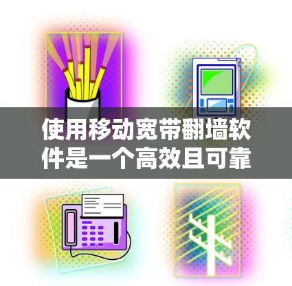 使用移动宽带翻墙软件是一个高效且可靠的方式,以下是一个清晰的步骤指南 使用移动宽带翻墙软件是一个高效且可靠的方式,以下是一个清晰的步骤指南
