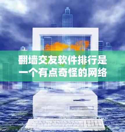 翻墙交友软件排行是一个有点奇怪的网络用语,通常指的是那些通过翻墙(即通过网络密码或外部链接访问外部网站)来寻找异性交往的软件。这些软件可能看起来像传统社交平台,但实际上都是通过翻墙访问外部网站实现的 翻墙交友软件排行是一个有点奇怪的网络用语,通常指的是那些通过翻墙(即通过网络密码或外部链接访问外部网站)来寻找异性交往的软件。这些软件可能看起来像传统社交平台,但实际上都是通过翻墙访问外部网站实现的