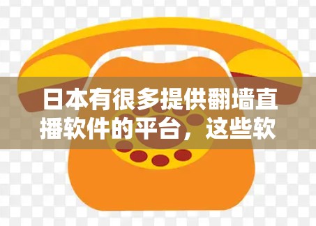 日本有很多提供翻墙直播软件的平台,这些软件通常允许用户在手机、电脑或其他设备上观看日本的直播内容。以下是一些日本提供翻墙直播软件的平台和软件 日本有很多提供翻墙直播软件的平台,这些软件通常允许用户在手机、电脑或其他设备上观看日本的直播内容。以下是一些日本提供翻墙直播软件的平台和软件