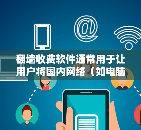 翻墙收费软件通常用于让用户将国内网络(如电脑、手机等)连接到国外网络(如VPN、流媒体网站、视频网站等)这些软件通常需要用户付费使用,以获得访问权限。以下是几个常见的翻墙收费软件及其使用方法 翻墙收费软件通常用于让用户将国内网络(如电脑、手机等)连接到国外网络(如VPN、流媒体网站、视频网站等)这些软件通常需要用户付费使用,以获得访问权限。以下是几个常见的翻墙收费软件及其使用方法
