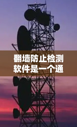 翻墙防止检测软件是一个通过改变服务器IP地址以避免检测到的网络技术。以下是详细的步骤指南 翻墙防止检测软件是一个通过改变服务器IP地址以避免检测到的网络技术。以下是详细的步骤指南