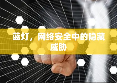 蓝灯,网络安全中的隐藏威胁 蓝灯,网络安全中的隐藏威胁