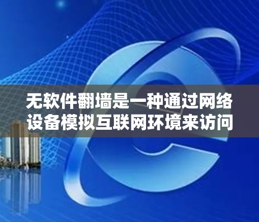 无软件翻墙是一种通过网络设备模拟互联网环境来访问互联网的技术,避免使用软件防火墙。以下是详细的操作步骤和指南 无软件翻墙是一种通过网络设备模拟互联网环境来访问互联网的技术,避免使用软件防火墙。以下是详细的操作步骤和指南