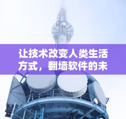 让技术改变人类生活方式，翻墙软件的未来展望