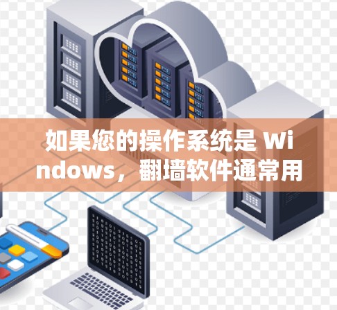 如果您的操作系统是 Windows,翻墙软件通常用于模拟或手动复制设备到 Windows 系统。以下是一些常见的 Windows 翻墙软件推荐,可以帮助您在安装新操作系统时解决翻墙问题 如果您的操作系统是 Windows,翻墙软件通常用于模拟或手动复制设备到 Windows 系统。以下是一些常见的 Windows 翻墙软件推荐,可以帮助您在安装新操作系统时解决翻墙问题