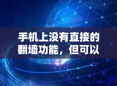 手机上没有直接的翻墙功能，但可以通过以下步骤实现翻墙