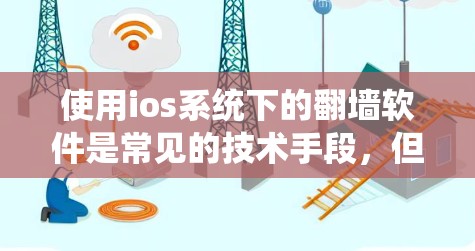 使用ios系统下的翻墙软件是常见的技术手段，但需要谨慎操作以确保安全。以下是详细的步骤和注意事项，帮助您更好地理解和使用翻墙软件