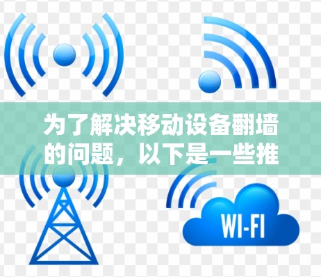 为了解决移动设备翻墙的问题,以下是一些推荐的免费翻墙软件,这些软件都是适合移动设备的,功能多样且支持多种格式转换