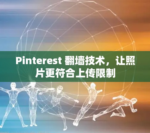 Pinterest 翻墙技术,让照片更符合上传限制