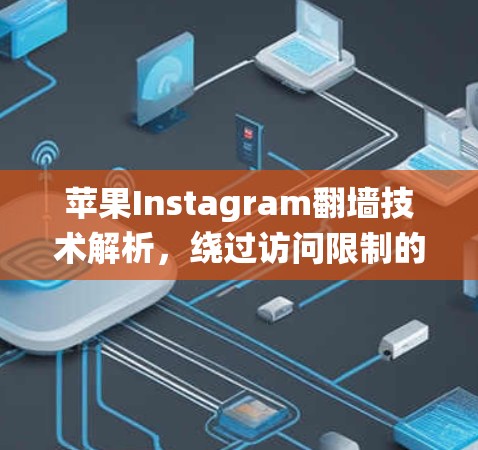 苹果Instagram翻墙技术解析,绕过访问限制的高效解决方案