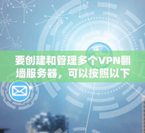 要创建和管理多个VPN翻墙服务器,可以按照以下步骤进行