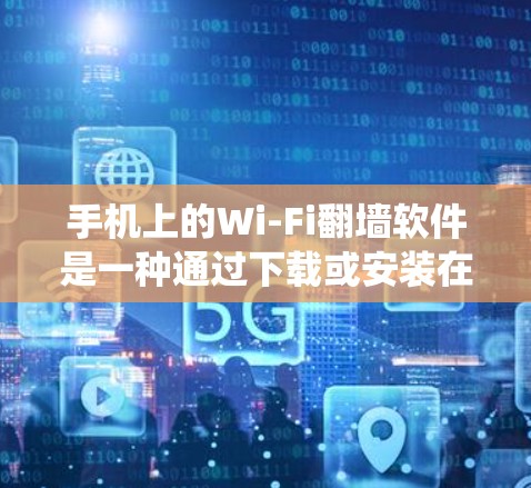 手机上的Wi-Fi翻墙软件是一种通过下载或安装在手机上的工具,以绕过手机网络连接到外部网络的设置。以下是对这类软件的详细分析