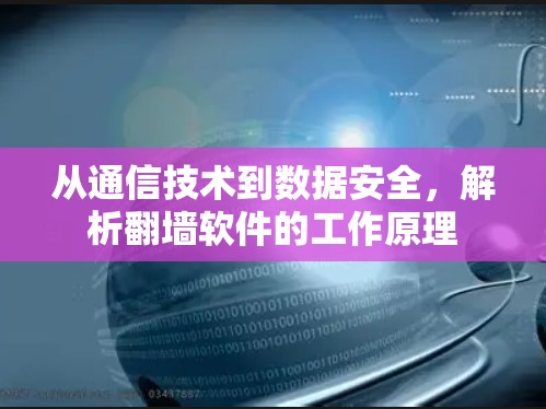 从通信技术到数据安全,解析翻墙软件的工作原理