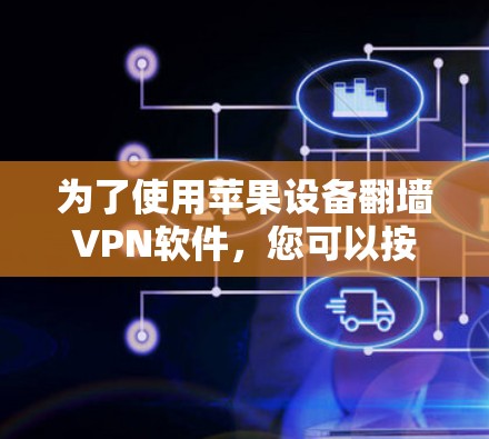 为了使用苹果设备翻墙VPN软件,您可以按照以下步骤操作