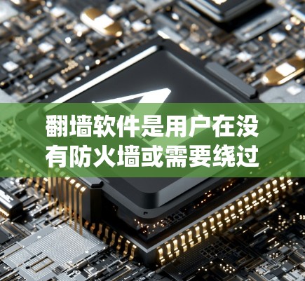 翻墙软件是用户在没有防火墙或需要绕过防火墙时访问互联网的工具。它通过将登录URL转换为密码，绕过防火墙，允许用户在没有防火墙的情况下登录互联网。以下是一步步的指南，帮助你选择和使用翻墙软件