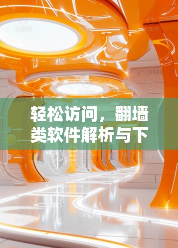 轻松访问，翻墙类软件解析与下载技巧