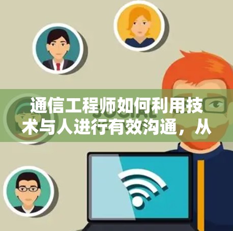 通信工程师如何利用技术与人进行有效沟通,从工具到智慧