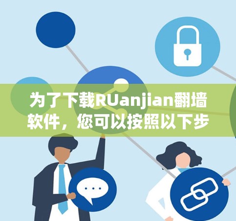 为了下载RUanjian翻墙软件,您可以按照以下步骤进行操作 为了下载RUanjian翻墙软件,您可以按照以下步骤进行操作
