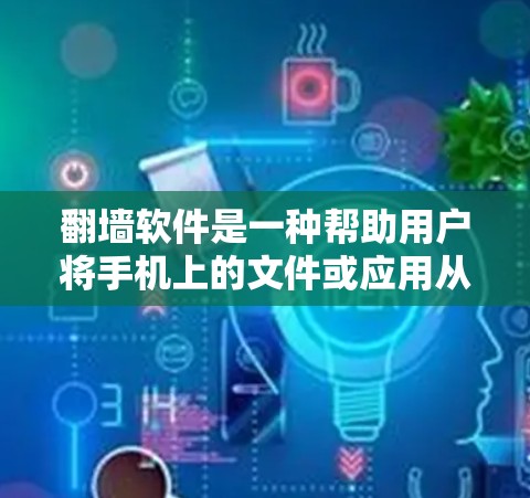 翻墙软件是一种帮助用户将手机上的文件或应用从手机上传到电脑上，或反之的工具。以下是对翻墙软件的详细分析和建议