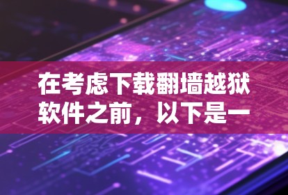 在考虑下载翻墙越狱软件之前,以下是一些关键点和建议
