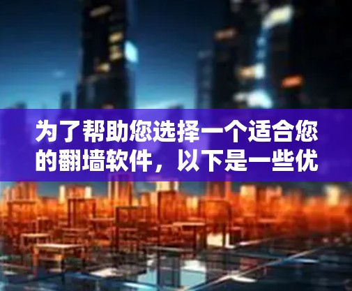 为了帮助您选择一个适合您的翻墙软件,以下是一些优化的步骤和建议