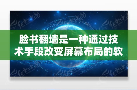 脸书翻墙是一种通过技术手段改变屏幕布局的软件功能,旨在提供更灵活和多样的使用体验。以下是关于脸书翻墙的详细信息