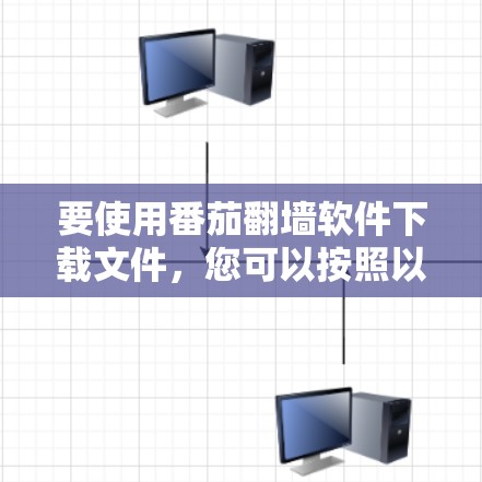 要使用番茄翻墙软件下载文件,您可以按照以下步骤操作