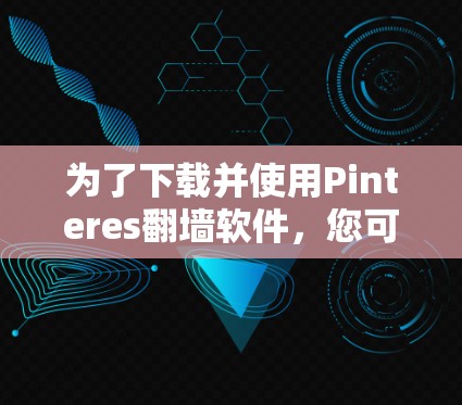 为了下载并使用Pinteres翻墙软件,您可以按照以下步骤进行 为了下载并使用Pinteres翻墙软件,您可以按照以下步骤进行