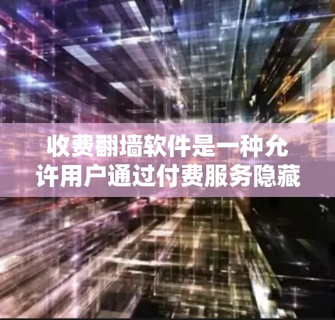收费翻墙软件是一种允许用户通过付费服务隐藏或限制特定网站访问的工具。以下是对收费翻墙软件的整理和推荐