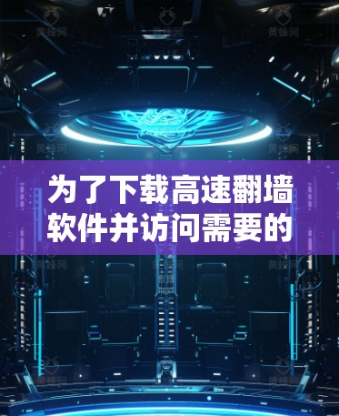 为了下载高速翻墙软件并访问需要的网站,您可以按照以下步骤进行 为了下载高速翻墙软件并访问需要的网站,您可以按照以下步骤进行