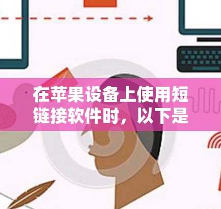 在苹果设备上使用短链接软件时,以下是一些推荐的工具 在苹果设备上使用短链接软件时,以下是一些推荐的工具