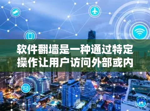 软件翻墙是一种通过特定操作让用户访问外部或内部资源的技术,通常通过某种软件或协议实现。以下是关于软件翻墙的详细分析 软件翻墙是一种通过特定操作让用户访问外部或内部资源的技术,通常通过某种软件或协议实现。以下是关于软件翻墙的详细分析