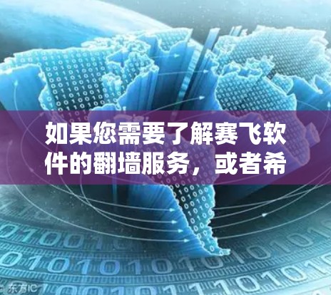 如果您需要了解赛飞软件的翻墙服务,或者希望了解更多关于翻墙技术、工具或解决方案的信息,可以参考以下内容 如果您需要了解赛飞软件的翻墙服务,或者希望了解更多关于翻墙技术、工具或解决方案的信息,可以参考以下内容