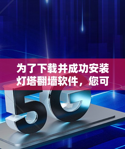 为了下载并成功安装灯塔翻墙软件,您可以按照以下步骤进行 为了下载并成功安装灯塔翻墙软件,您可以按照以下步骤进行