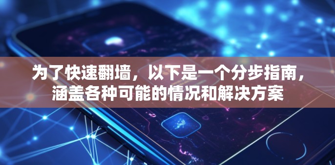 为了快速翻墙,以下是一个分步指南,涵盖各种可能的情况和解决方案
