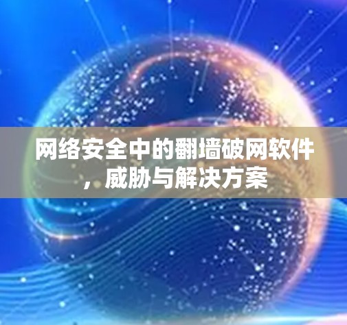 网络安全中的翻墙破网软件,威胁与解决方案 网络安全中的翻墙破网软件,威胁与解决方案