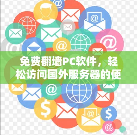 免费翻墙PC软件,轻松访问国外服务器的便捷方式 免费翻墙PC软件,轻松访问国外服务器的便捷方式