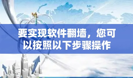 要实现软件翻墙,您可以按照以下步骤操作 要实现软件翻墙,您可以按照以下步骤操作
