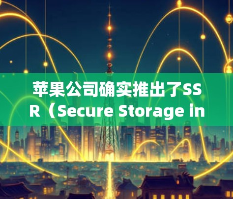 苹果公司确实推出了SSR(Secure Storage in Resource-rich Environments)工具,用于内部资源管理。以下是关于SSR的一些关键点 苹果公司确实推出了SSR(Secure Storage in Resource-rich Environments)工具,用于内部资源管理。以下是关于SSR的一些关键点
