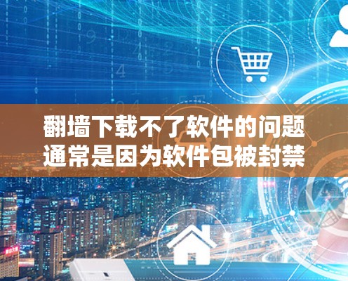 翻墙下载不了软件的问题通常是因为软件包被封禁或限制了访问。以下是一些可能的解决方案 翻墙下载不了软件的问题通常是因为软件包被封禁或限制了访问。以下是一些可能的解决方案