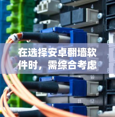 在选择安卓翻墙软件时,需综合考虑设备系统、功能需求、安全性以及兼容性等因素。以下是一些推荐的方案