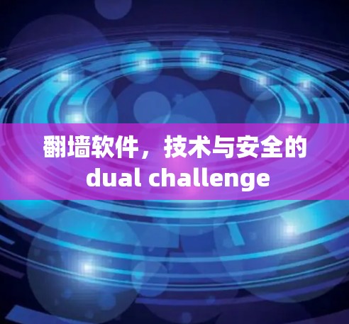 翻墙软件，技术与安全的 dual challenge