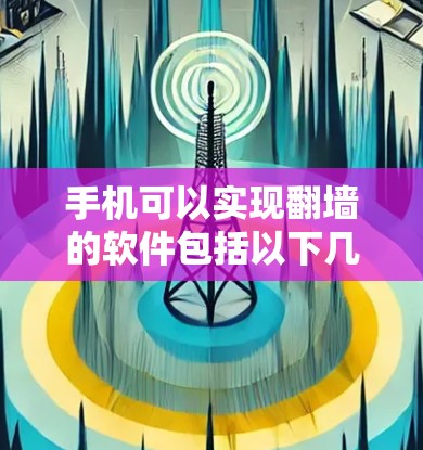 手机可以实现翻墙的软件包括以下几种,每种软件都有其特定的功能和使用方法 手机可以实现翻墙的软件包括以下几种,每种软件都有其特定的功能和使用方法