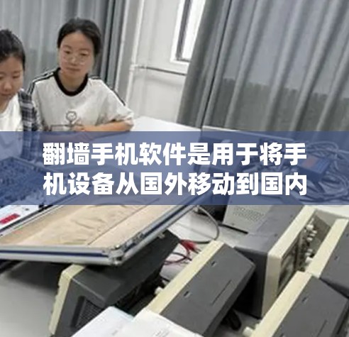 翻墙手机软件是用于将手机设备从国外移动到国内或另一端的手机设备,通常通过网络进行。以下是几种常见的翻墙软件和工具 翻墙手机软件是用于将手机设备从国外移动到国内或另一端的手机设备,通常通过网络进行。以下是几种常见的翻墙软件和工具