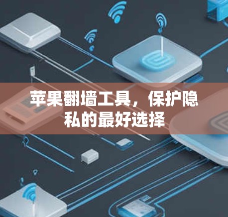 苹果翻墙工具,保护隐私的最好选择 苹果翻墙工具,保护隐私的最好选择